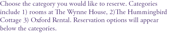 Choose the category you would like to reserve. Categories include 1) rooms at The Wynne House, 2)The Hummingbird Cottage 3) Oxford Rental. Reservation options will appear below the categories.