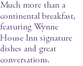 Much more than a continental breakfast, featuring Wynne House Inn signature dishes and great conversations.
