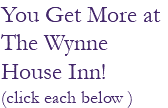 You Get More at The Wynne House Inn! (click each below )