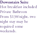 Downstairs Suite Hot breakfast included Private Bathroon From $130/night, two night stay may be required some weekends.