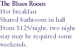 The Blues Room Hot breakfast Shared bathroom in hall From $125/night, two night stay may be required some weekends.